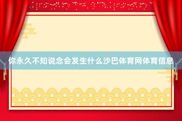 你永久不知说念会发生什么沙巴体育网体育信息