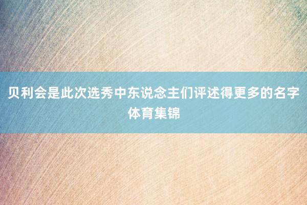 贝利会是此次选秀中东说念主们评述得更多的名字体育集锦