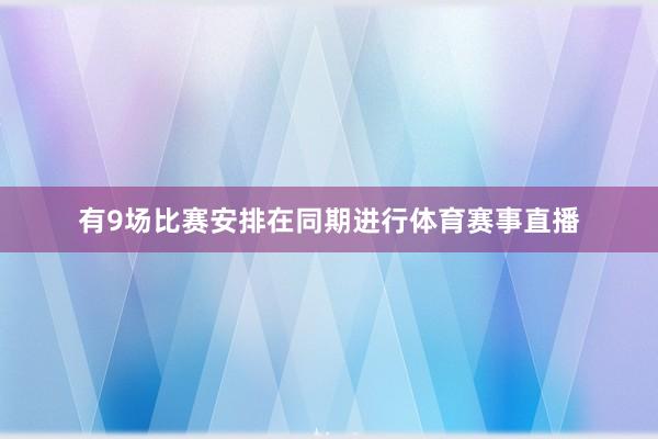 有9场比赛安排在同期进行体育赛事直播