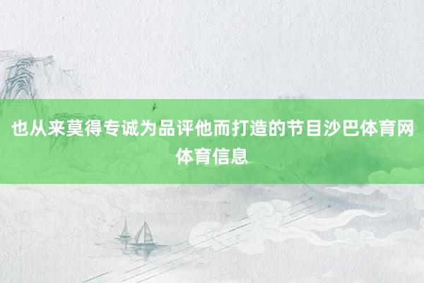 也从来莫得专诚为品评他而打造的节目沙巴体育网体育信息