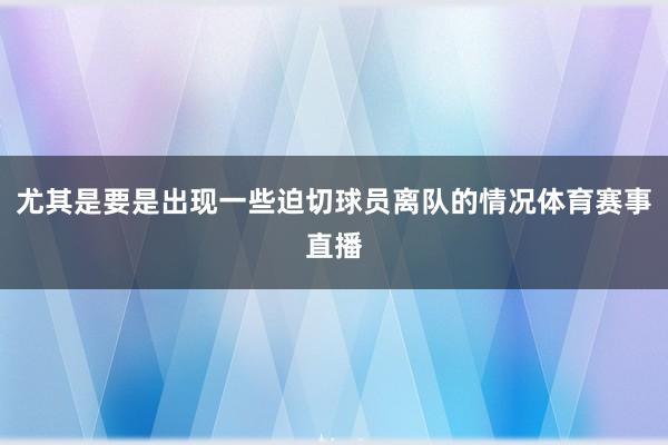 尤其是要是出现一些迫切球员离队的情况体育赛事直播