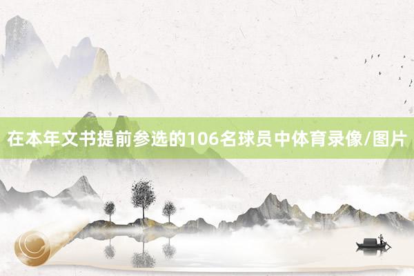在本年文书提前参选的106名球员中体育录像/图片