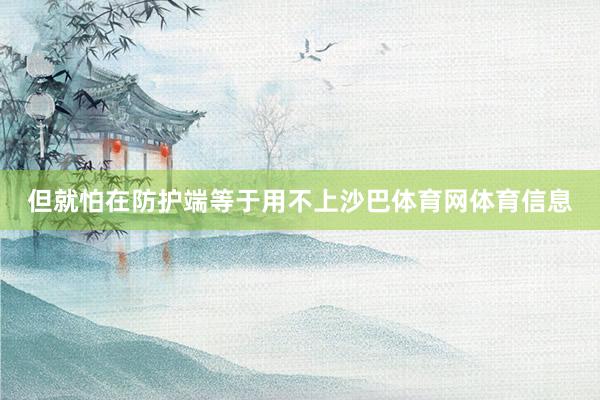 但就怕在防护端等于用不上沙巴体育网体育信息