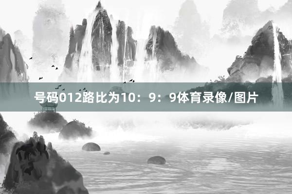 号码012路比为10：9：9体育录像/图片