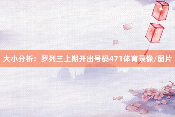 大小分析：罗列三上期开出号码471体育录像/图片