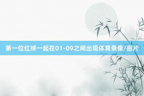 第一位红球一起在01-09之间出现体育录像/图片