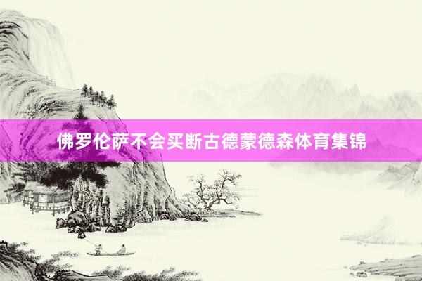 佛罗伦萨不会买断古德蒙德森体育集锦