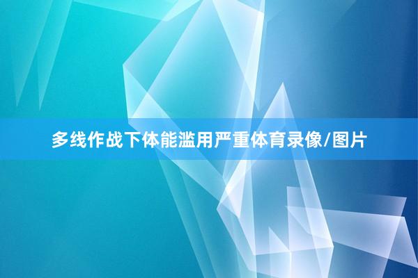 多线作战下体能滥用严重体育录像/图片