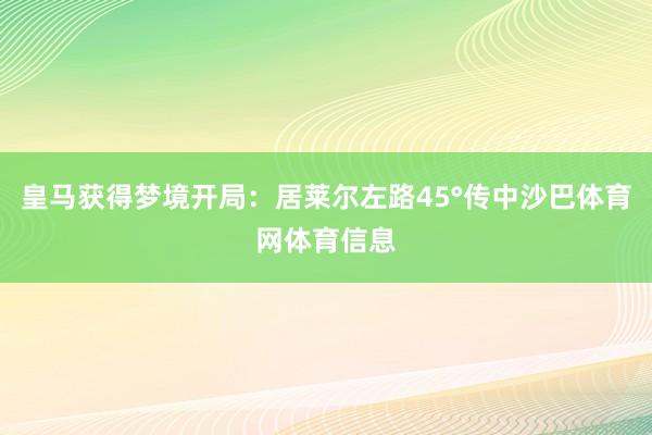 皇马获得梦境开局：居莱尔左路45°传中沙巴体育网体育信息