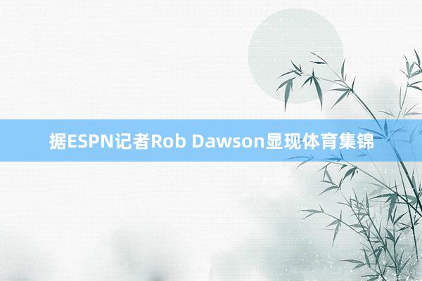 据ESPN记者Rob Dawson显现体育集锦