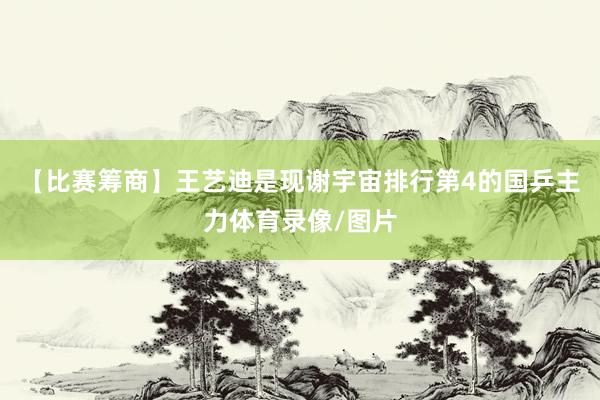 【比赛筹商】王艺迪是现谢宇宙排行第4的国乒主力体育录像/图片