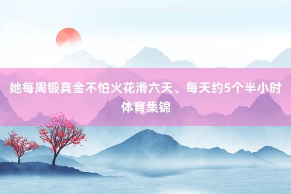 她每周锻真金不怕火花滑六天、每天约5个半小时体育集锦