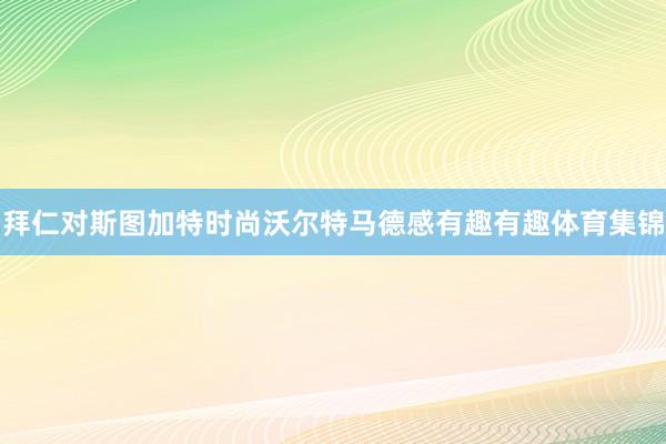 拜仁对斯图加特时尚沃尔特马德感有趣有趣体育集锦