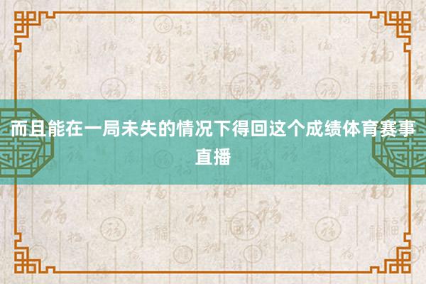 而且能在一局未失的情况下得回这个成绩体育赛事直播