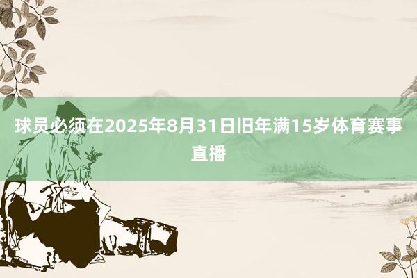 球员必须在2025年8月31日旧年满15岁体育赛事直播