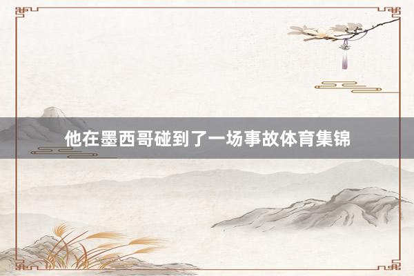 他在墨西哥碰到了一场事故体育集锦