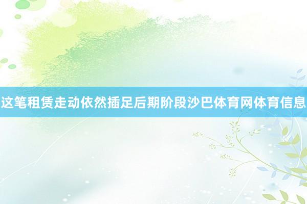这笔租赁走动依然插足后期阶段沙巴体育网体育信息