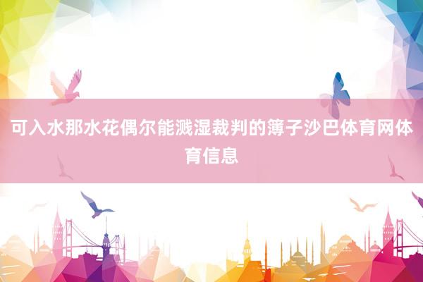 可入水那水花偶尔能溅湿裁判的簿子沙巴体育网体育信息