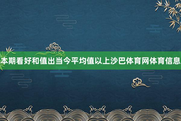 本期看好和值出当今平均值以上沙巴体育网体育信息