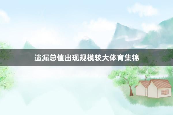 遗漏总值出现规模较大体育集锦