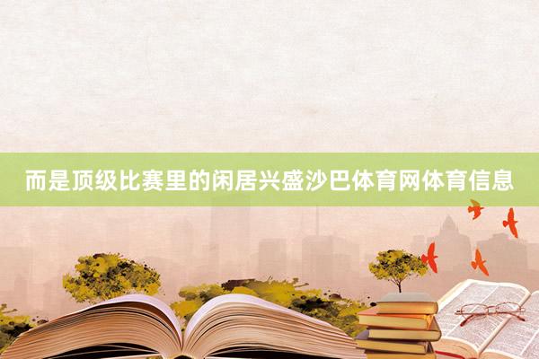 而是顶级比赛里的闲居兴盛沙巴体育网体育信息