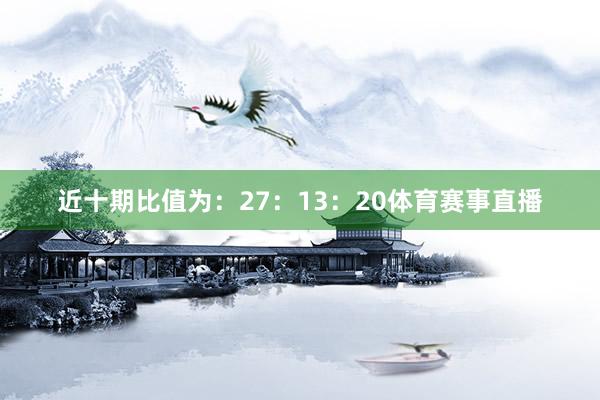 近十期比值为：27：13：20体育赛事直播