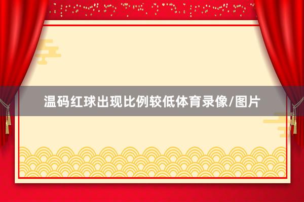 温码红球出现比例较低体育录像/图片