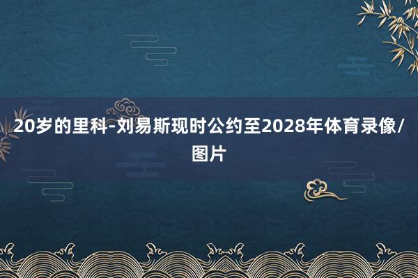 20岁的里科-刘易斯现时公约至2028年体育录像/图片