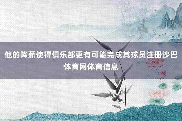 他的降薪使得俱乐部更有可能完成其球员注册沙巴体育网体育信息