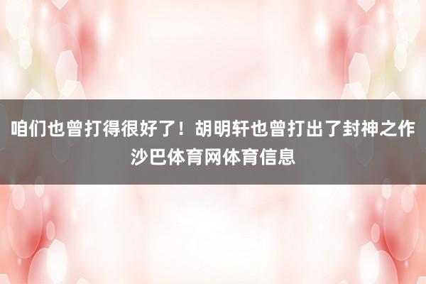 咱们也曾打得很好了！胡明轩也曾打出了封神之作沙巴体育网体育信息