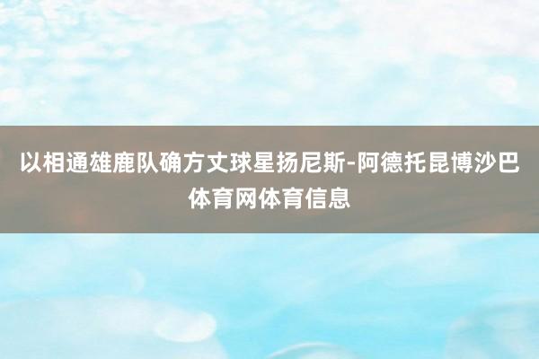 以相通雄鹿队确方丈球星扬尼斯-阿德托昆博沙巴体育网体育信息