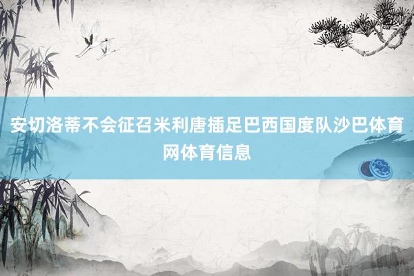 安切洛蒂不会征召米利唐插足巴西国度队沙巴体育网体育信息