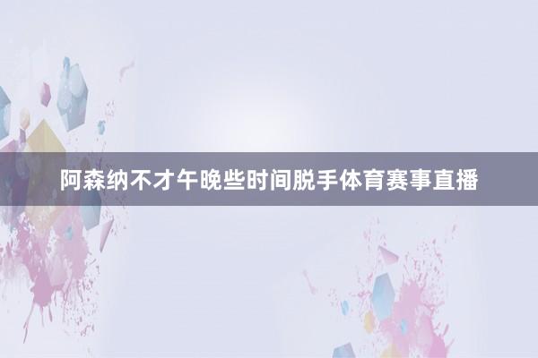 阿森纳不才午晚些时间脱手体育赛事直播