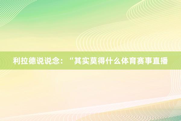 利拉德说说念：“其实莫得什么体育赛事直播