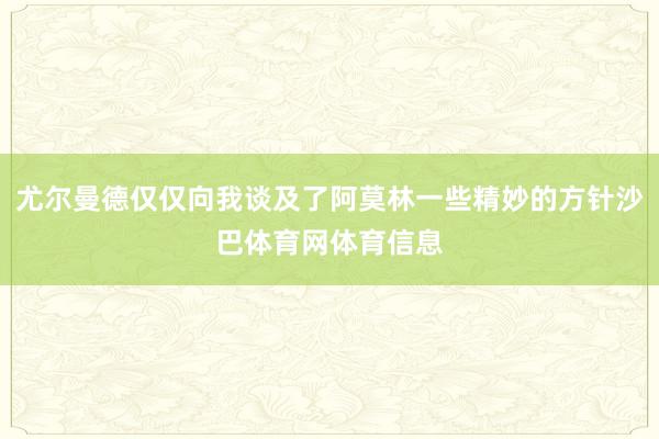 尤尔曼德仅仅向我谈及了阿莫林一些精妙的方针沙巴体育网体育信息