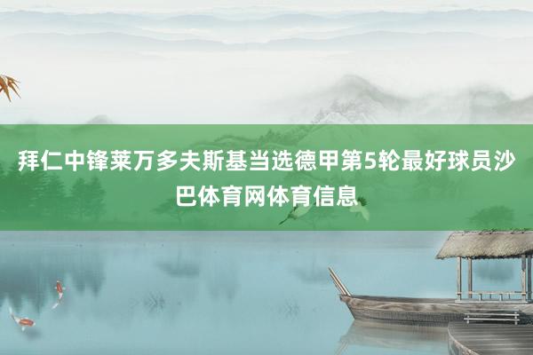 拜仁中锋莱万多夫斯基当选德甲第5轮最好球员沙巴体育网体育信息