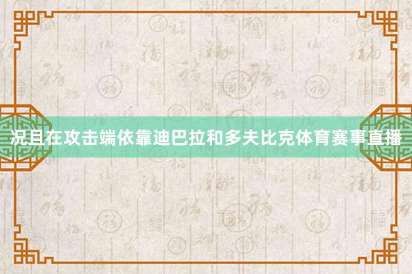 况且在攻击端依靠迪巴拉和多夫比克体育赛事直播