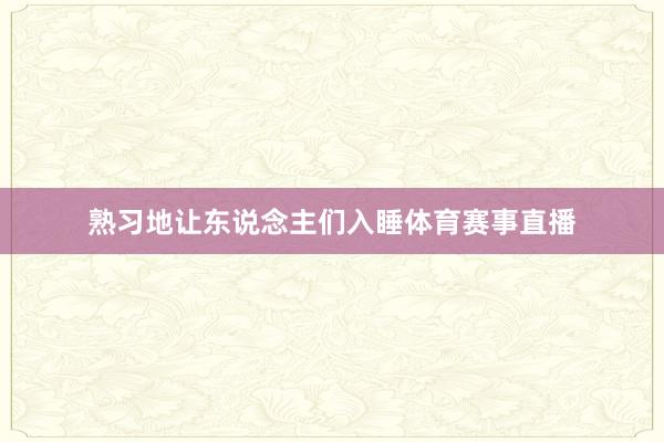 熟习地让东说念主们入睡体育赛事直播