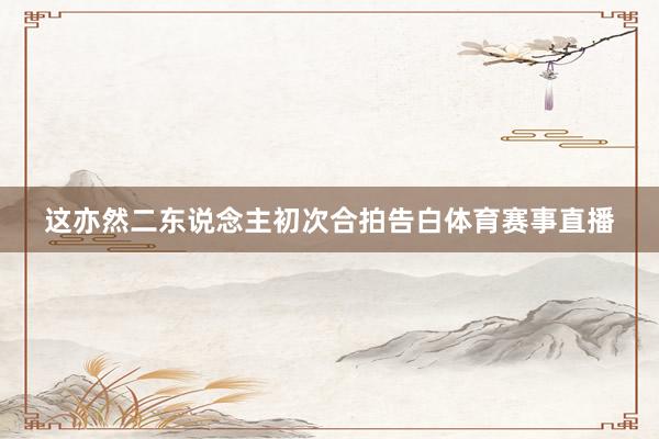 这亦然二东说念主初次合拍告白体育赛事直播
