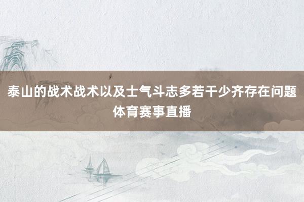 泰山的战术战术以及士气斗志多若干少齐存在问题体育赛事直播