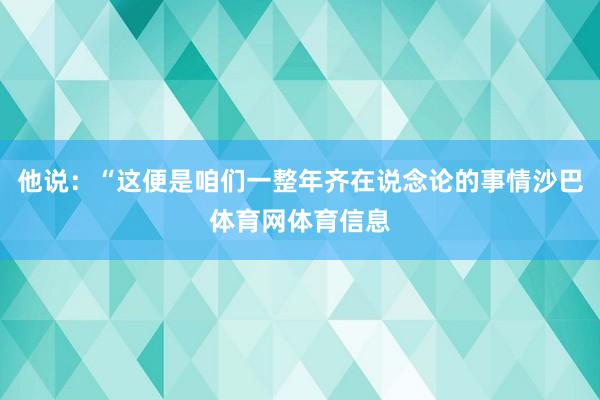 他说：“这便是咱们一整年齐在说念论的事情沙巴体育网体育信息