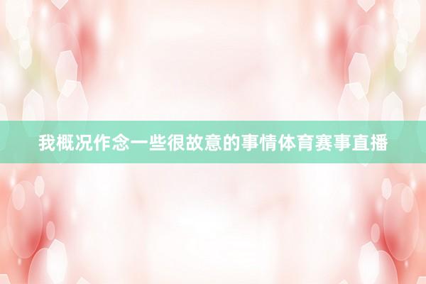 我概况作念一些很故意的事情体育赛事直播