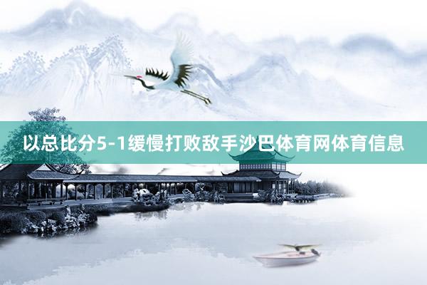 以总比分5-1缓慢打败敌手沙巴体育网体育信息