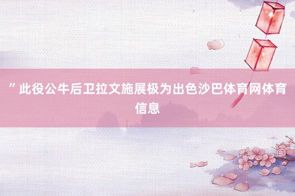 ”此役公牛后卫拉文施展极为出色沙巴体育网体育信息