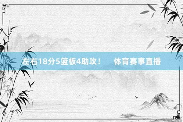 左右18分5篮板4助攻！    体育赛事直播