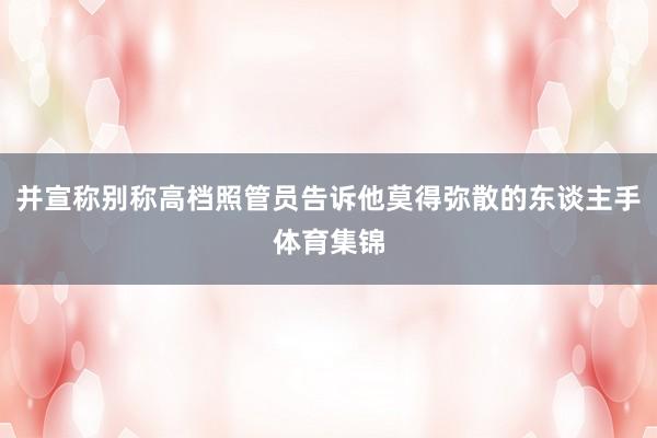并宣称别称高档照管员告诉他莫得弥散的东谈主手体育集锦