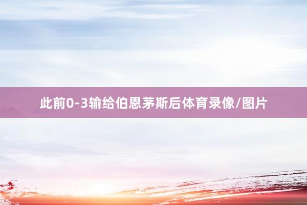 此前0-3输给伯恩茅斯后体育录像/图片
