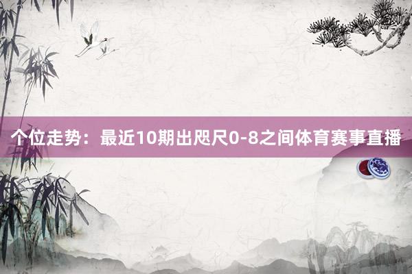 个位走势：最近10期出咫尺0-8之间体育赛事直播