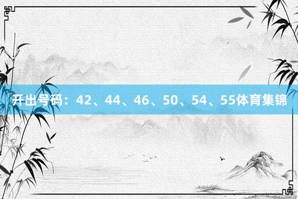 开出号码：42、44、46、50、54、55体育集锦