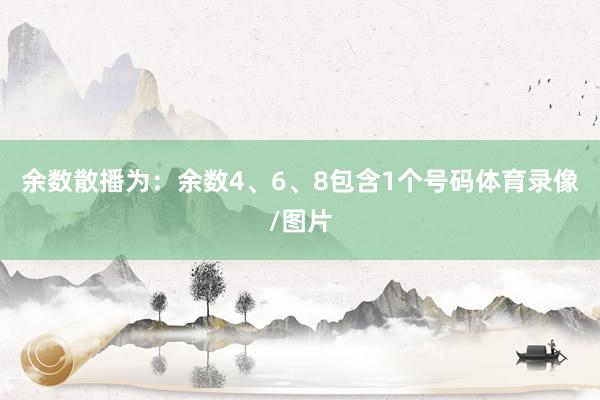 余数散播为：余数4、6、8包含1个号码体育录像/图片